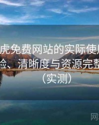 围绕白虎免费网站的实际使用感想：播放体验、清晰度与资源完整性观察（实测）