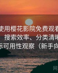 第一次使用樱花影院免费观看时的真实感受：搜索效率、分类清晰度与实际可用性观察（新手向）