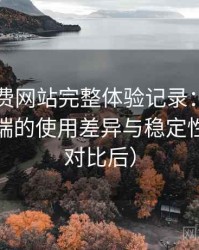 白虎免费网站完整体验记录：在手机与电脑端的使用差异与稳定性表现（对比后）