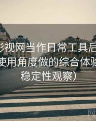 把人人影视网当作日常工具后的感受：从日常使用角度做的综合体验总结（稳定性观察）