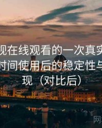 人人影视在线观看的一次真实使用体验：长时间使用后的稳定性与加载表现（对比后）