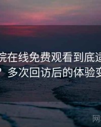 蜂鸟影院在线免费观看到底适不适合长期用？多次回访后的体验变化记录