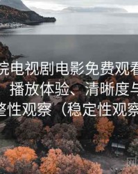 樱花影院电视剧电影免费观看使用体验复盘：播放体验、清晰度与资源完整性观察（稳定性观察）