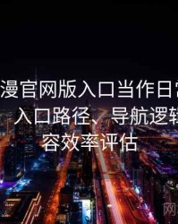 把age动漫官网版入口当作日常工具后的感受：入口路径、导航逻辑与找内容效率评估