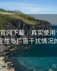 age动漫官网下载｜真实使用记录：播放稳定性与广告干扰情况的观察