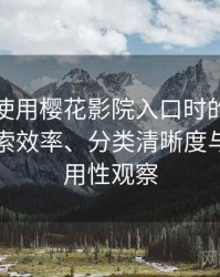 第一次使用樱花影院入口时的真实感受：搜索效率、分类清晰度与实际可用性观察