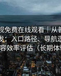 人人影视免费在线观看｜从普通用户角度出发：入口路径、导航逻辑与找内容效率评估（长期体验）