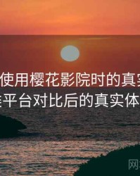 第一次使用樱花影院时的真实感受：与同类平台对比后的真实体验差异