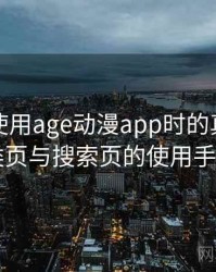 第一次使用age动漫app时的真实感受：分类页与搜索页的使用手感对比