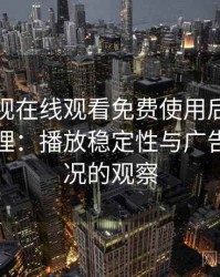 可可影视在线观看免费使用后的直观印象整理：播放稳定性与广告干扰情况的观察