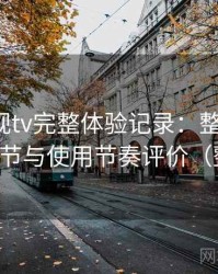 柚子影视tv完整体验记录：整体观感、交互细节与使用节奏评价（整理版）