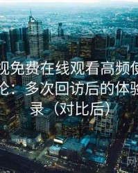 人人影视免费在线观看高频使用后的真实结论：多次回访后的体验变化记录（对比后）