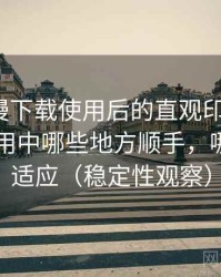 age 动漫下载使用后的直观印象整理：日常使用中哪些地方顺手，哪些需要适应（稳定性观察）
