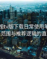 可可影视tv版下载日常使用笔记：内容覆盖范围与推荐逻辑的直观感受