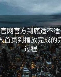 age动漫官网官方到底适不适合长期用？从进入首页到播放完成的完整体验过程