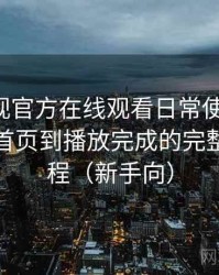 可可影视官方在线观看日常使用笔记：从进入首页到播放完成的完整体验过程（新手向）