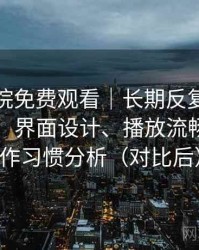 樱花影院免费观看｜长期反复使用后的感受：界面设计、播放流畅度与操作习惯分析（对比后）