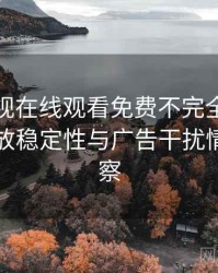 可可影视在线观看免费不完全体验说明：播放稳定性与广告干扰情况的观察