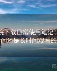 蜂鸟影院下载日常使用笔记：适合碎片时间还是长时间观看的判断