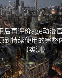 多次使用后再评价age动漫官网首页：从找资源到持续使用的完整体验链路（实测）