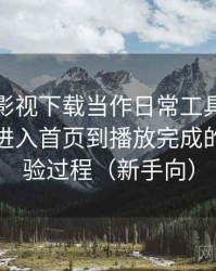 把可可影视下载当作日常工具后的感受：从进入首页到播放完成的完整体验过程（新手向）