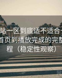白虎网站一区到底适不适合长期用？从进入首页到播放完成的完整体验过程（稳定性观察）