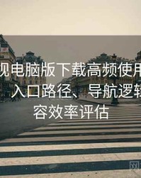 柚子影视电脑版下载高频使用后的真实结论：入口路径、导航逻辑与找内容效率评估
