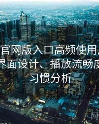 age动漫官网版入口高频使用后的真实结论：界面设计、播放流畅度与操作习惯分析