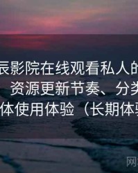 围绕星辰影院在线观看私人的实际使用感想：资源更新节奏、分类结构与整体使用体验（长期体验）