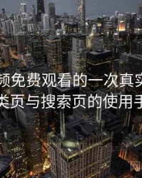 白虎视频免费观看的一次真实使用体验：分类页与搜索页的使用手感对比