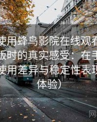 第一次使用蜂鸟影院在线观看免费观看完整版时的真实感受：在手机与电脑端的使用差异与稳定性表现（长期体验）