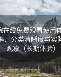 星辰影院在线免费观看使用体验复盘：搜索效率、分类清晰度与实际可用性观察（长期体验）