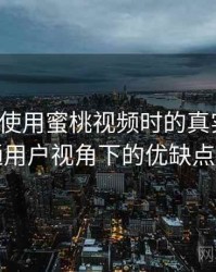 第一次使用蜜桃视频时的真实感受：普通用户视角下的优缺点盘点