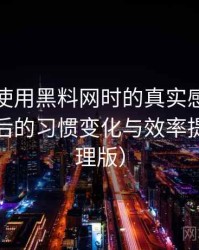 第一次使用黑料网时的真实感受：高频使用后的习惯变化与效率提升（整理版）