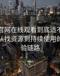 茶杯狐官网在线观看到底适不适合长期用？从找资源到持续使用的完整体验链路