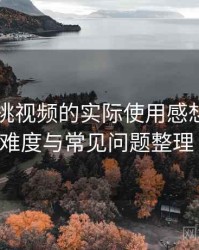 围绕红桃视频的实际使用感想：新用户上手难度与常见问题整理（实测）