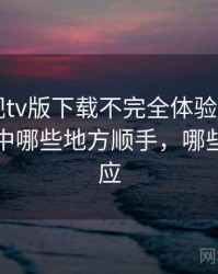 可可影视tv版下载不完全体验说明：日常使用中哪些地方顺手，哪些需要适应