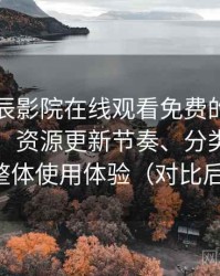 围绕星辰影院在线观看免费的实际使用感想：资源更新节奏、分类结构与整体使用体验（对比后）