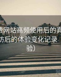 白虎免费网站高频使用后的真实结论：多次回访后的体验变化记录（长期体验）