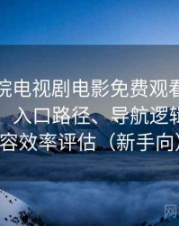 樱花影院电视剧电影免费观看完整体验记录：入口路径、导航逻辑与找内容效率评估（新手向）
