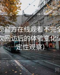 可可影视官方在线观看不完全体验说明：多次回访后的体验变化记录（稳定性观察）