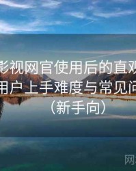 茶杯胡影视网官使用后的直观印象整理：新用户上手难度与常见问题整理（新手向）