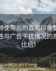 樱桃视频使用后的直观印象整理：播放稳定性与广告干扰情况的观察（对比后）