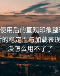 age动漫使用后的直观印象整理：长时间使用后的稳定性与加载表现，age动漫怎么用不了了