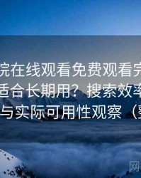 蜂鸟影院在线观看免费观看完整版到底适不适合长期用？搜索效率、分类清晰度与实际可用性观察（整理版）