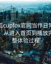 把茶杯狐cupfox官网当作日常工具后的感受：从进入首页到播放完成的完整体验过程
