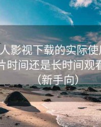 围绕人人影视下载的实际使用感想：适合碎片时间还是长时间观看的判断（新手向）