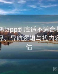 柚子影视app到底适不适合长期用？入口路径、导航逻辑与找内容效率评估