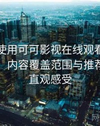 第一次使用可可影视在线观看时的真实感受：内容覆盖范围与推荐逻辑的直观感受