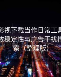 把可可影视下载当作日常工具后的感受：播放稳定性与广告干扰情况的观察（整理版）